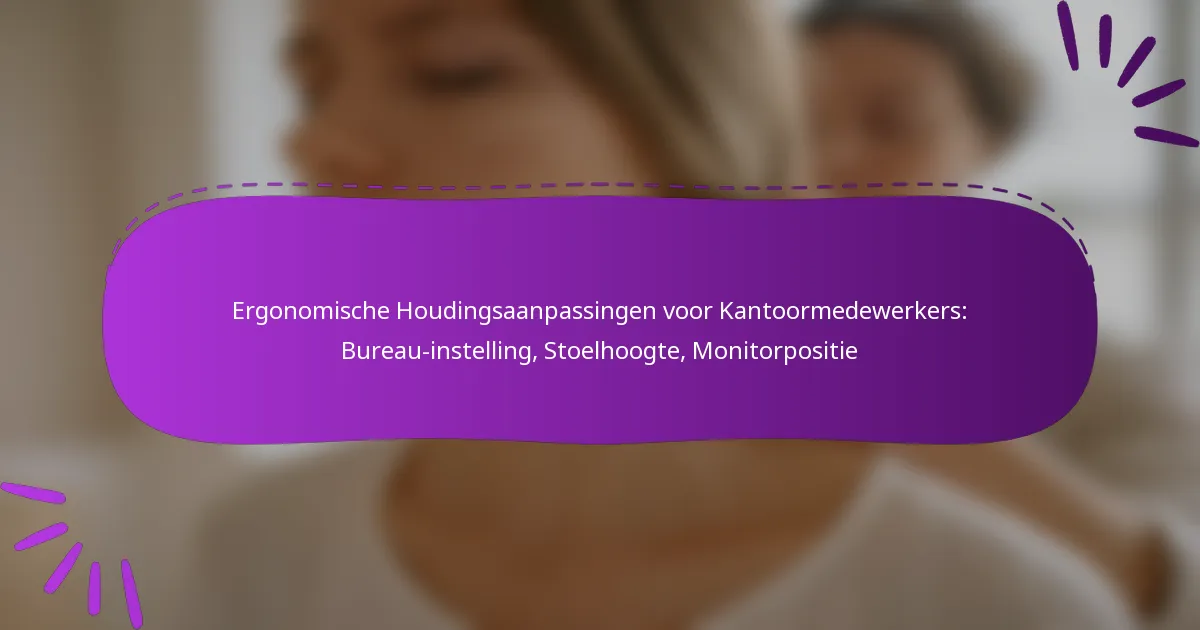 Ergonomische Houdingsaanpassingen voor Kantoormedewerkers: Bureau-instelling, Stoelhoogte, Monitorpositie