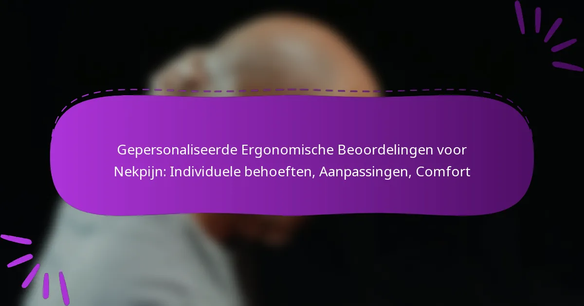 Gepersonaliseerde Ergonomische Beoordelingen voor Nekpijn: Individuele behoeften, Aanpassingen, Comfort