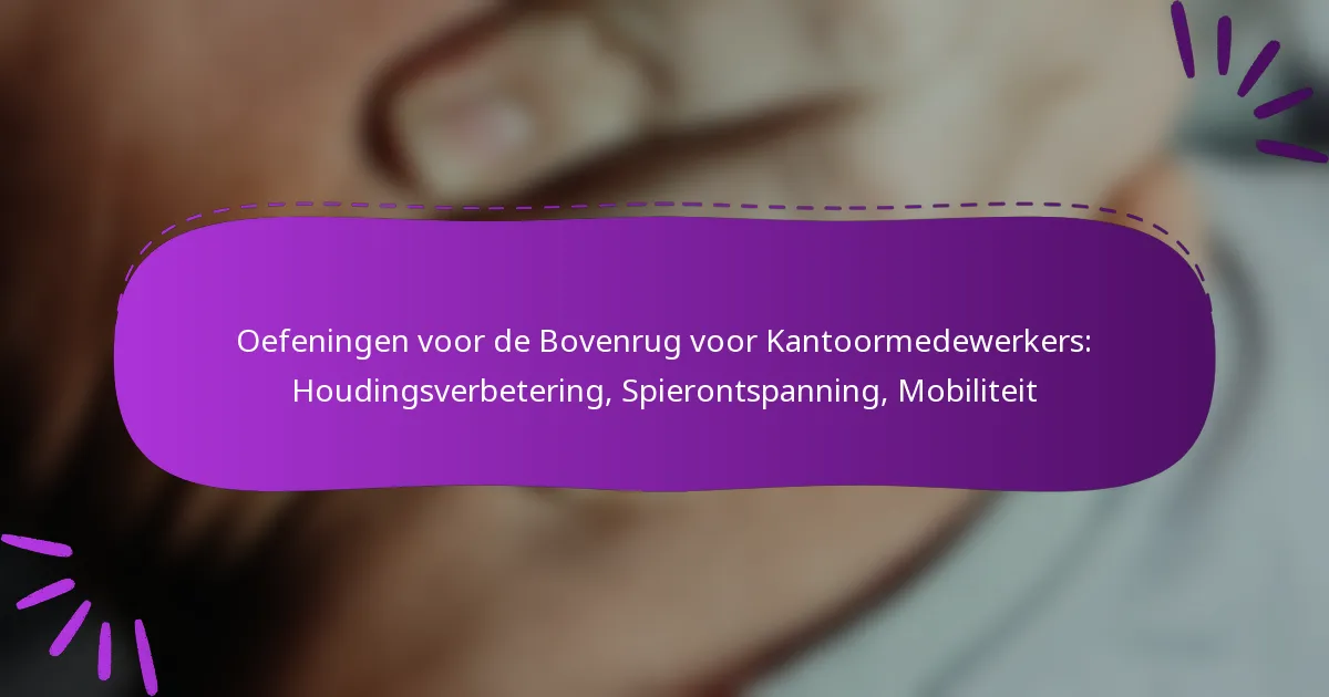 Oefeningen voor de Bovenrug voor Kantoormedewerkers: Houdingsverbetering, Spierontspanning, Mobiliteit