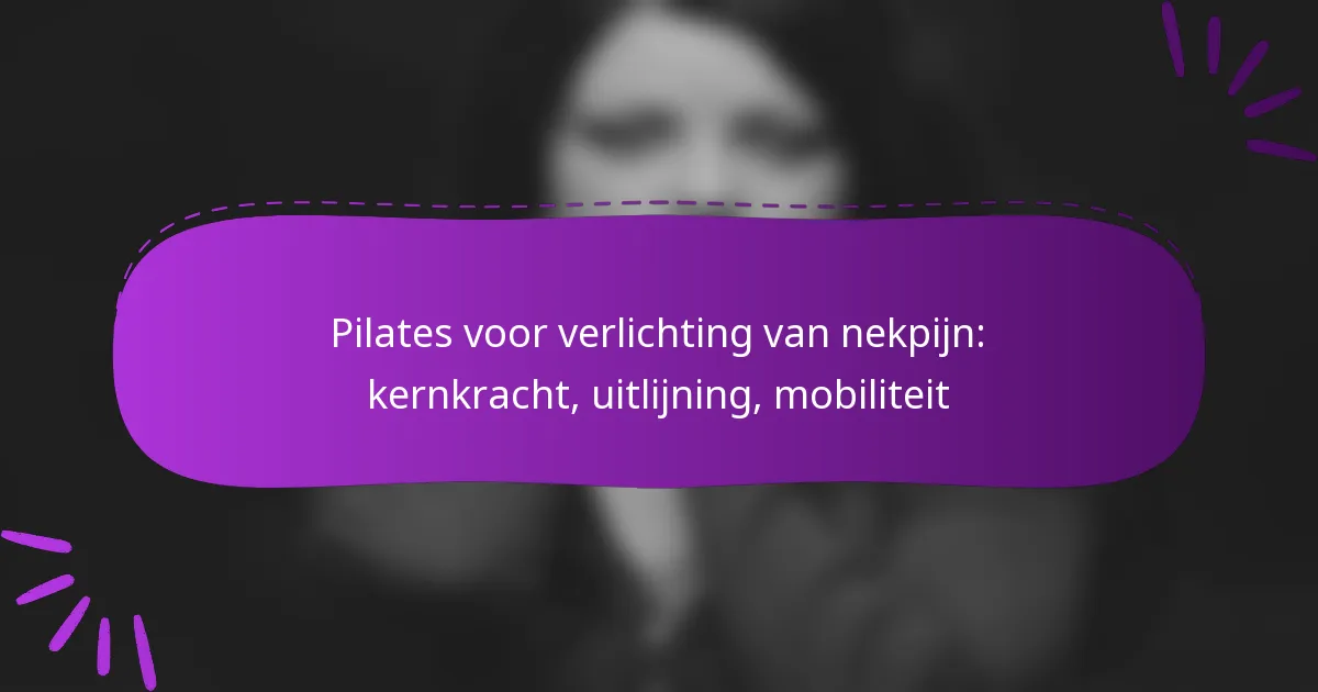 Pilates voor verlichting van nekpijn: kernkracht, uitlijning, mobiliteit