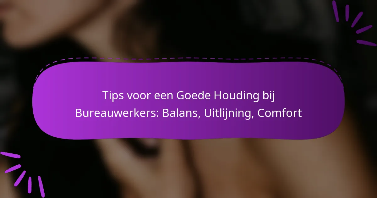 Tips voor een Goede Houding bij Bureauwerkers: Balans, Uitlijning, Comfort