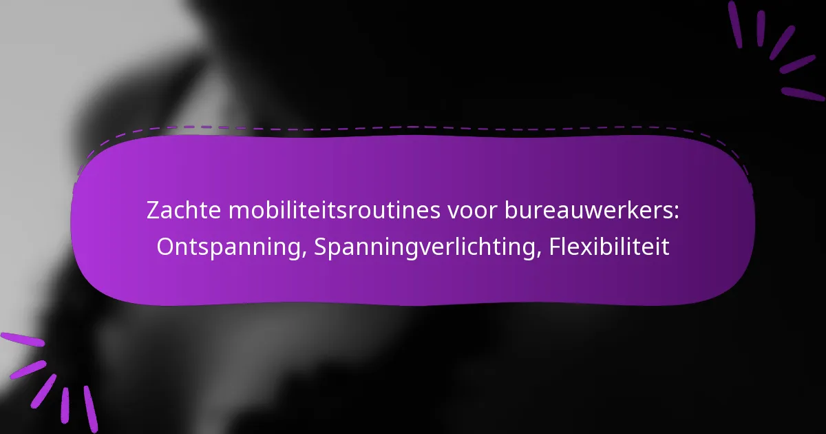 Zachte mobiliteitsroutines voor bureauwerkers: Ontspanning, Spanningverlichting, Flexibiliteit