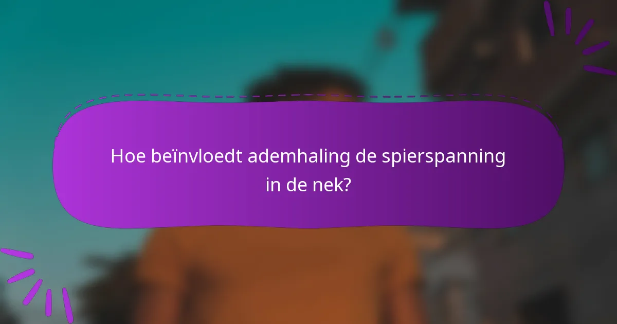 Hoe beïnvloedt ademhaling de spierspanning in de nek?