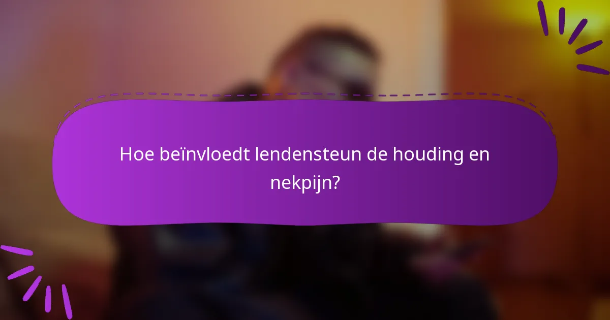 Hoe beïnvloedt lendensteun de houding en nekpijn?