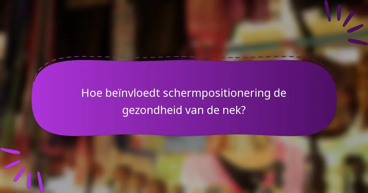 Hoe beïnvloedt schermpositionering de gezondheid van de nek?