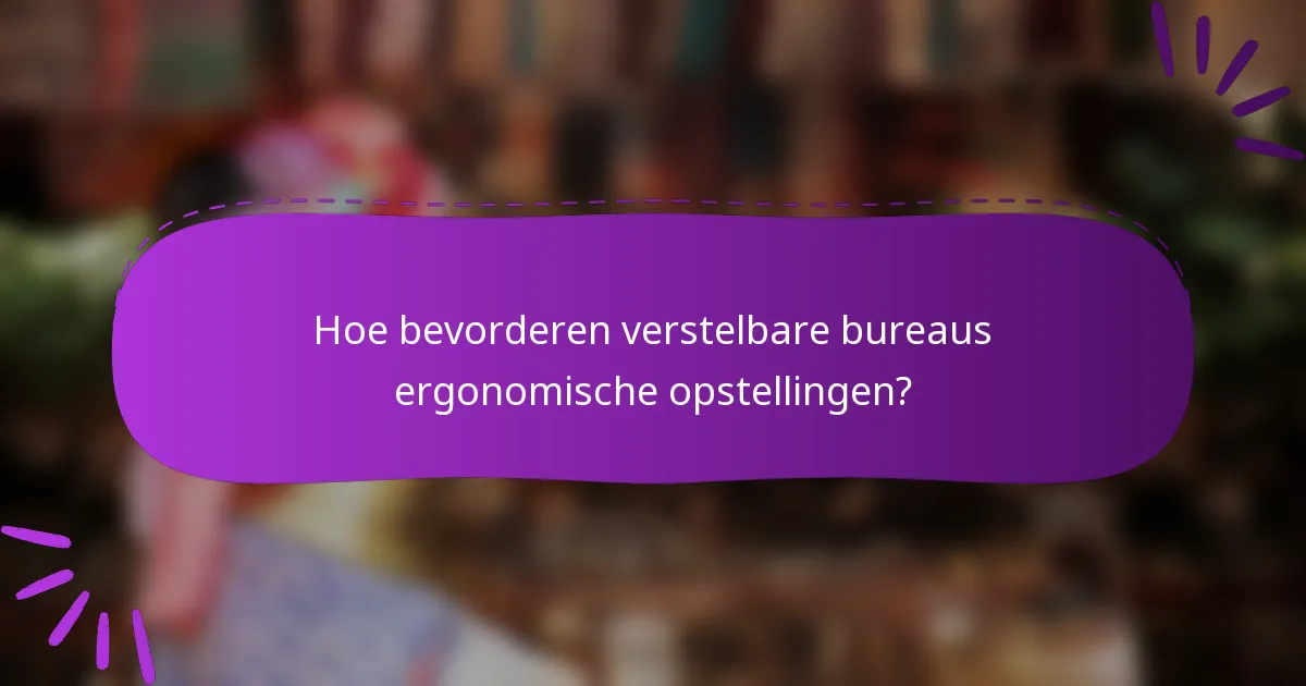 Hoe bevorderen verstelbare bureaus ergonomische opstellingen?