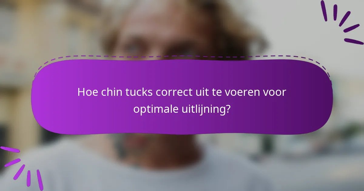 Hoe chin tucks correct uit te voeren voor optimale uitlijning?
