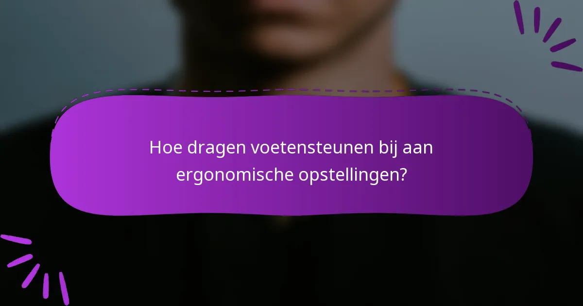 Hoe dragen voetensteunen bij aan ergonomische opstellingen?