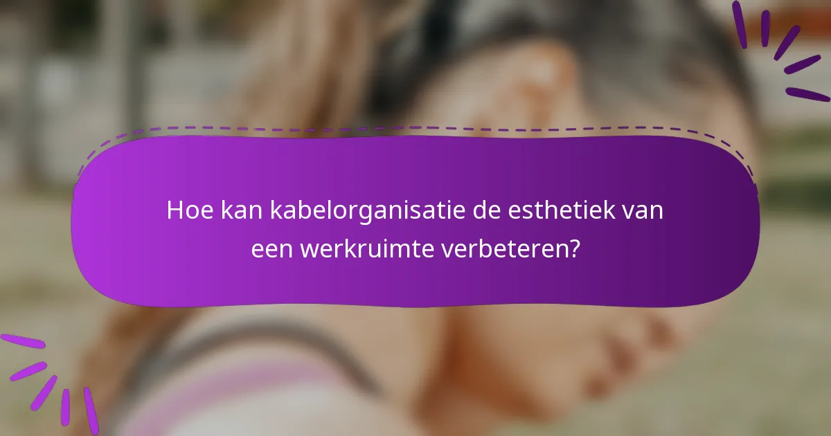 Hoe kan kabelorganisatie de esthetiek van een werkruimte verbeteren?