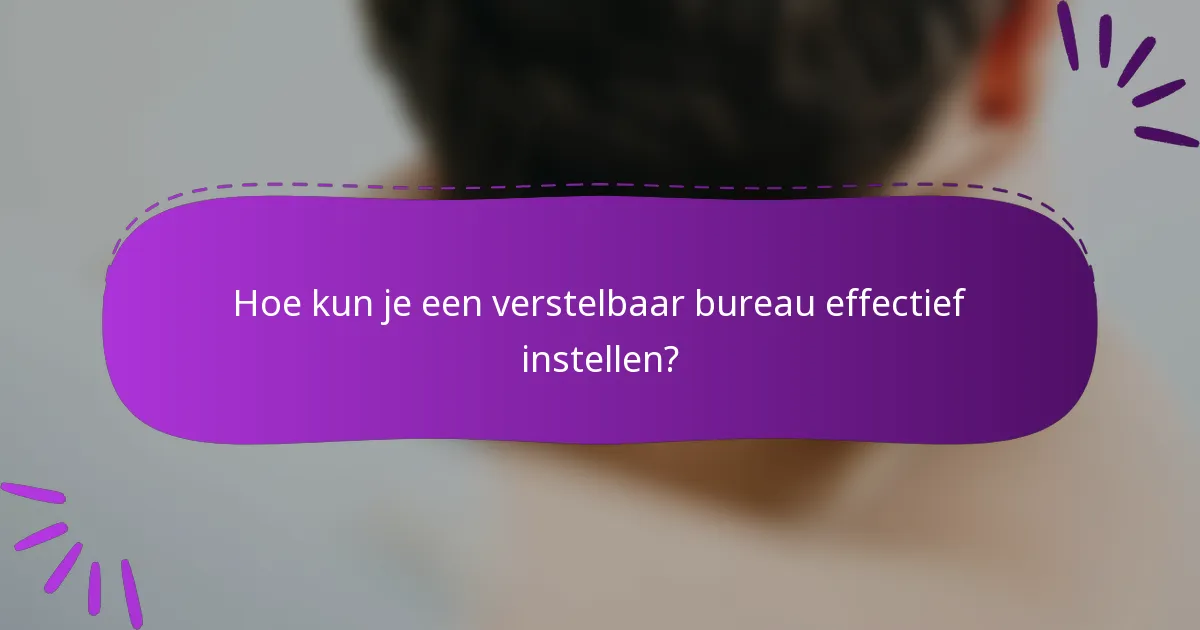 Hoe kun je een verstelbaar bureau effectief instellen?