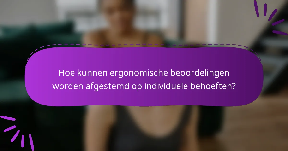 Hoe kunnen ergonomische beoordelingen worden afgestemd op individuele behoeften?