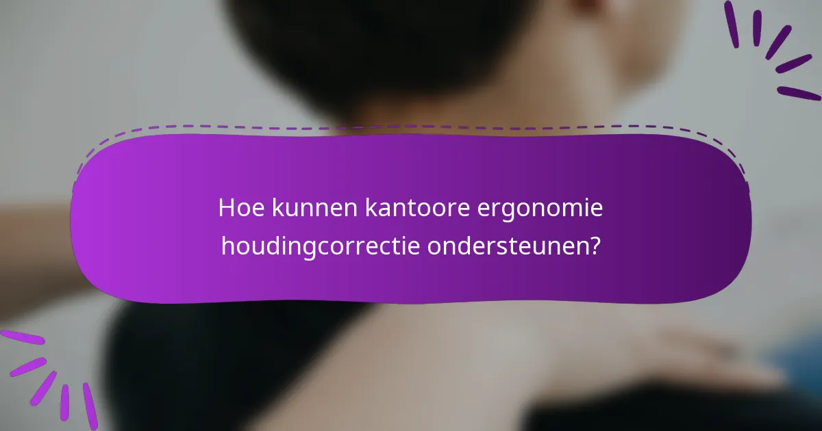 Hoe kunnen kantoore ergonomie houdingcorrectie ondersteunen?