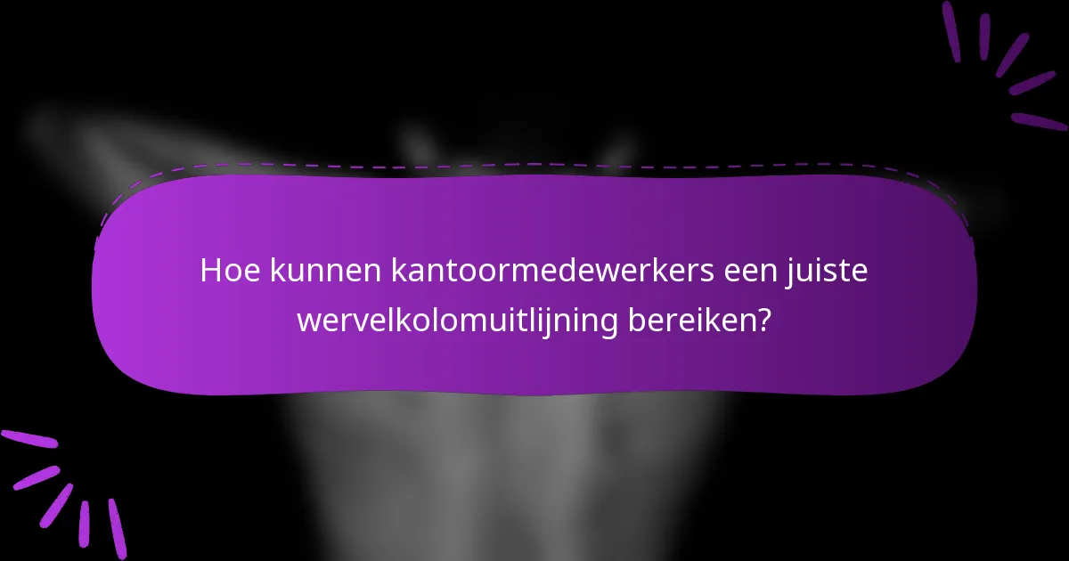Hoe kunnen kantoormedewerkers een juiste wervelkolomuitlijning bereiken?