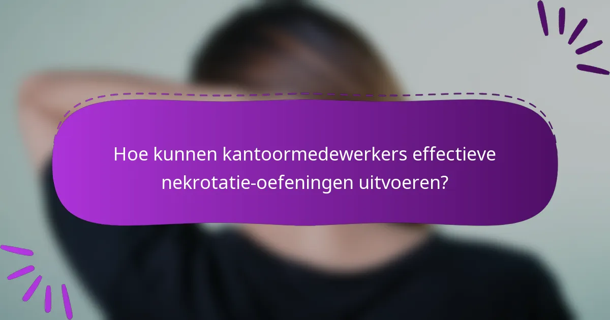 Hoe kunnen kantoormedewerkers effectieve nekrotatie-oefeningen uitvoeren?