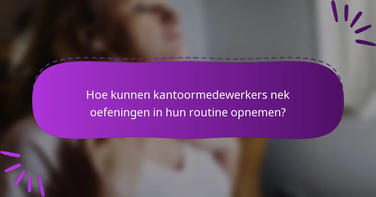 Hoe kunnen kantoormedewerkers nek oefeningen in hun routine opnemen?