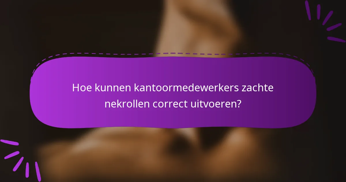 Hoe kunnen kantoormedewerkers zachte nekrollen correct uitvoeren?