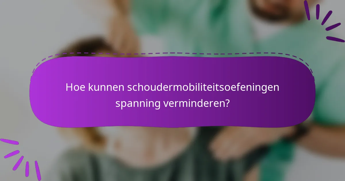 Hoe kunnen schoudermobiliteitsoefeningen spanning verminderen?