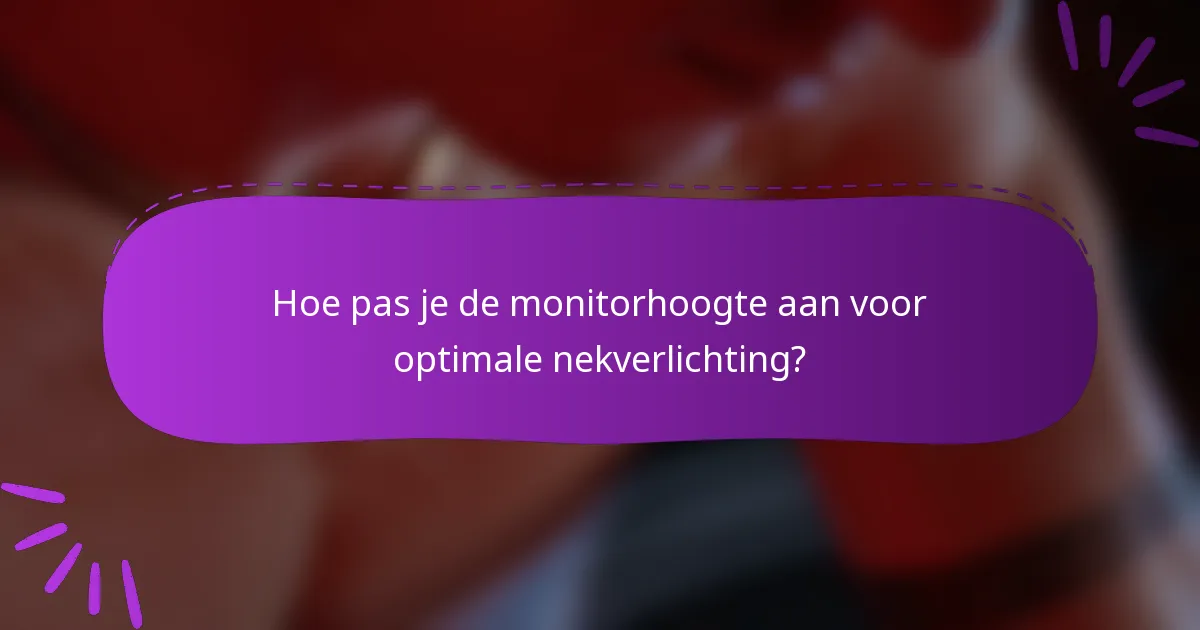 Hoe pas je de monitorhoogte aan voor optimale nekverlichting?