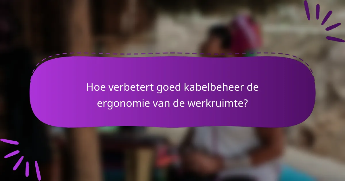 Hoe verbetert goed kabelbeheer de ergonomie van de werkruimte?