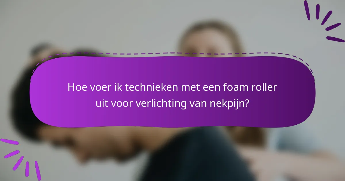 Hoe voer ik technieken met een foam roller uit voor verlichting van nekpijn?