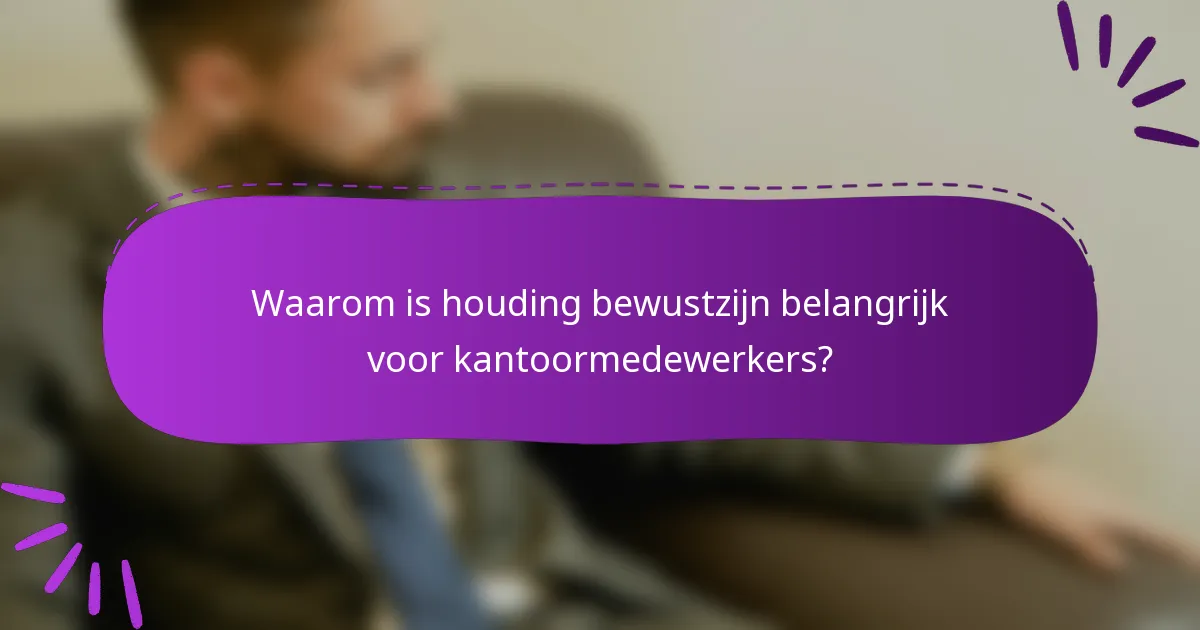 Waarom is houding bewustzijn belangrijk voor kantoormedewerkers?