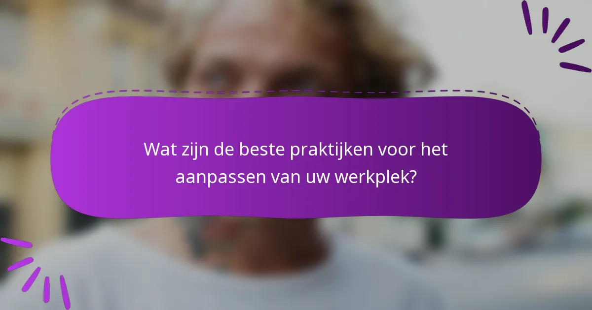 Wat zijn de beste praktijken voor het aanpassen van uw werkplek?