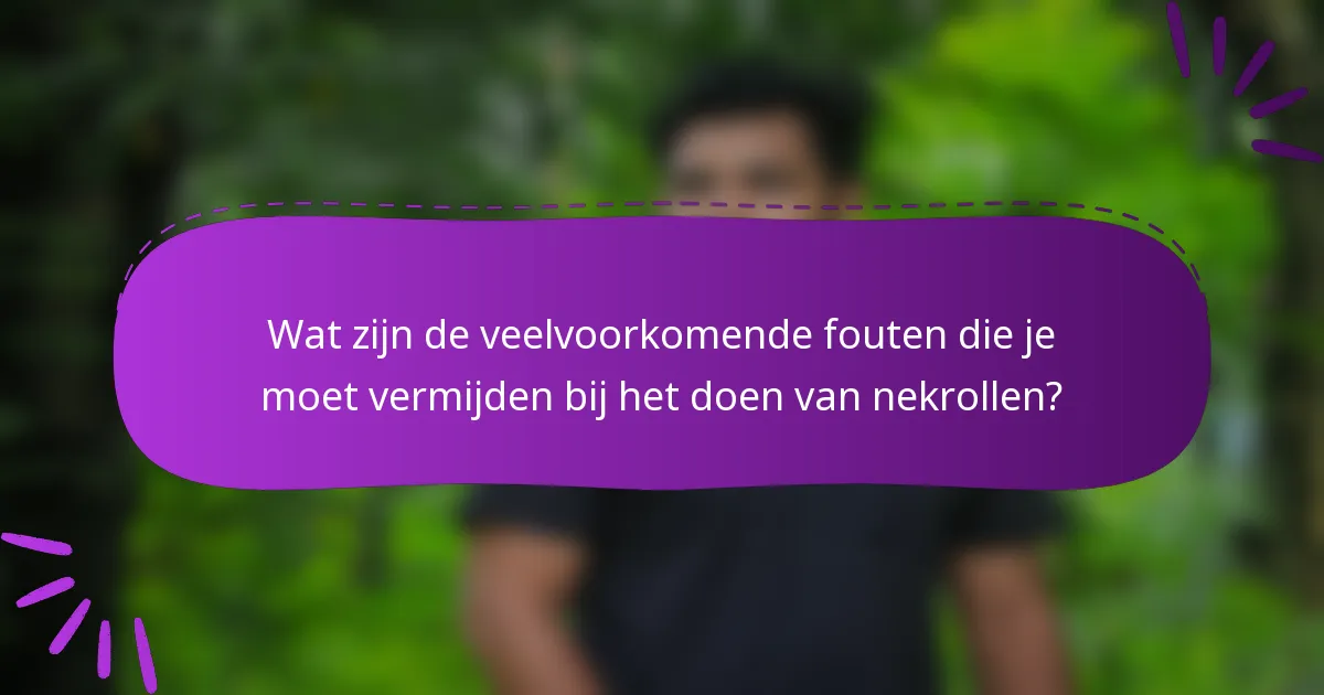 Wat zijn de veelvoorkomende fouten die je moet vermijden bij het doen van nekrollen?