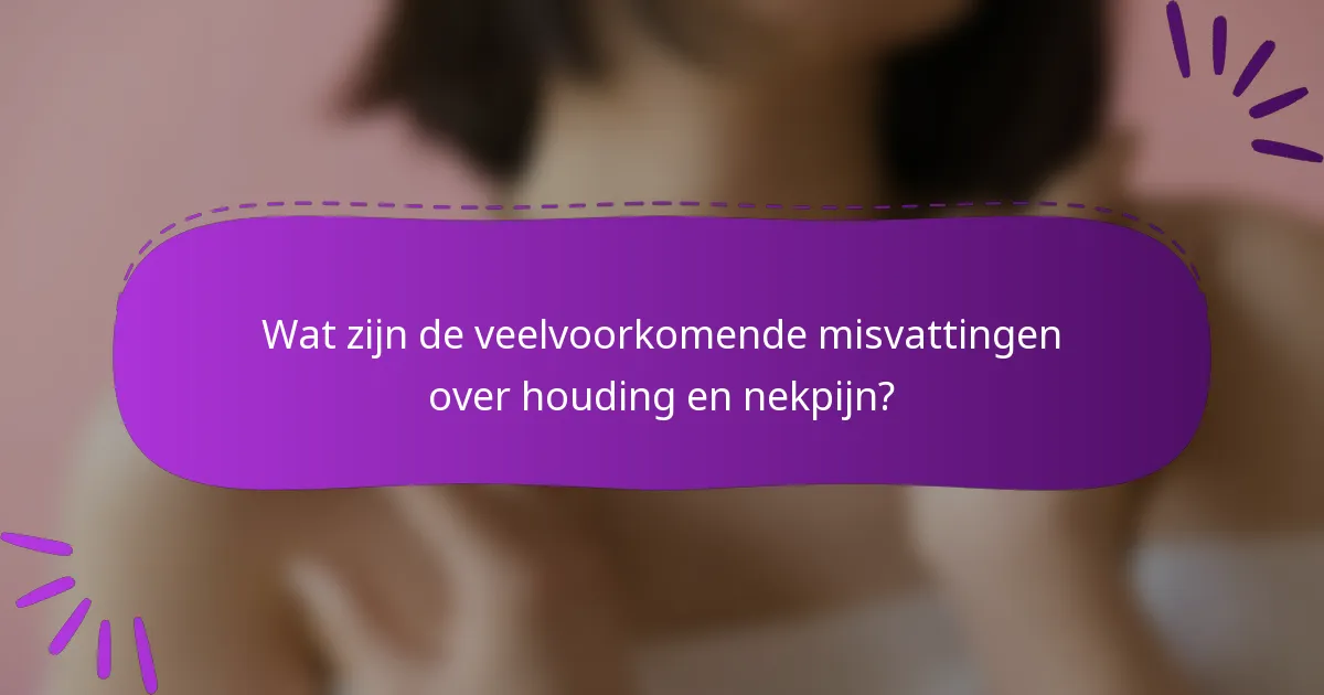 Wat zijn de veelvoorkomende misvattingen over houding en nekpijn?