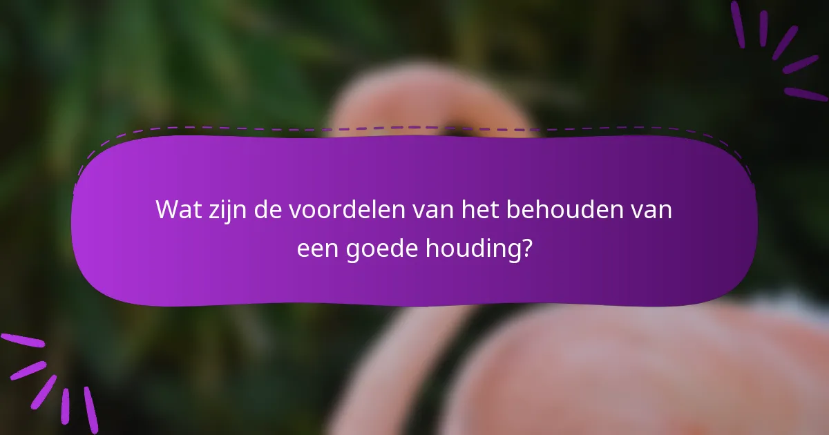 Wat zijn de voordelen van het behouden van een goede houding?