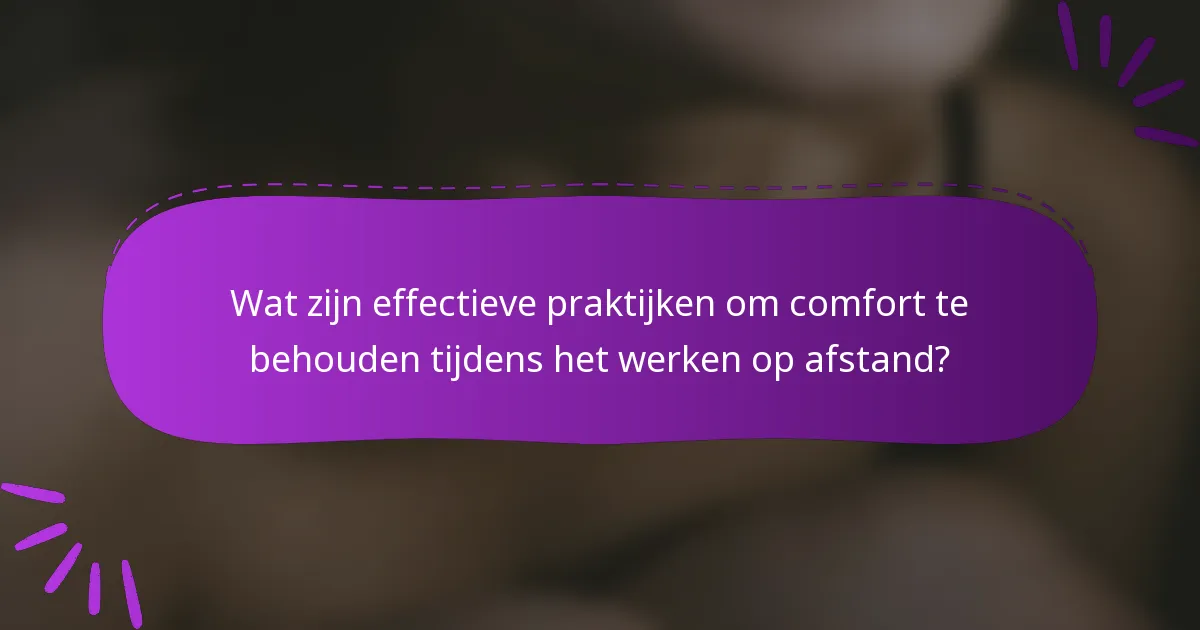 Wat zijn effectieve praktijken om comfort te behouden tijdens het werken op afstand?