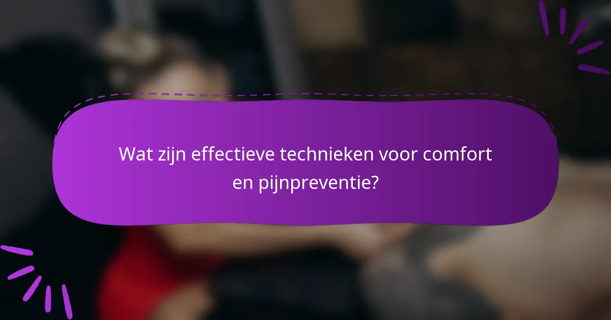 Wat zijn effectieve technieken voor comfort en pijnpreventie?