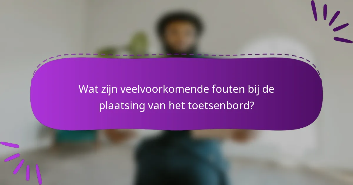 Wat zijn veelvoorkomende fouten bij de plaatsing van het toetsenbord?