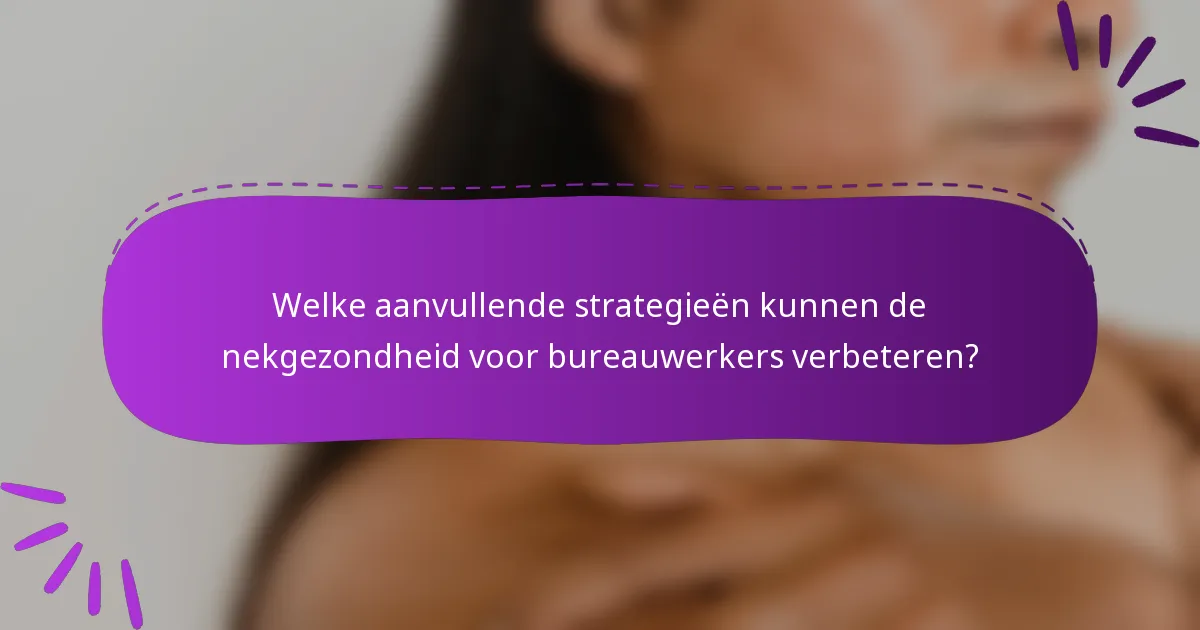 Welke aanvullende strategieën kunnen de nekgezondheid voor bureauwerkers verbeteren?
