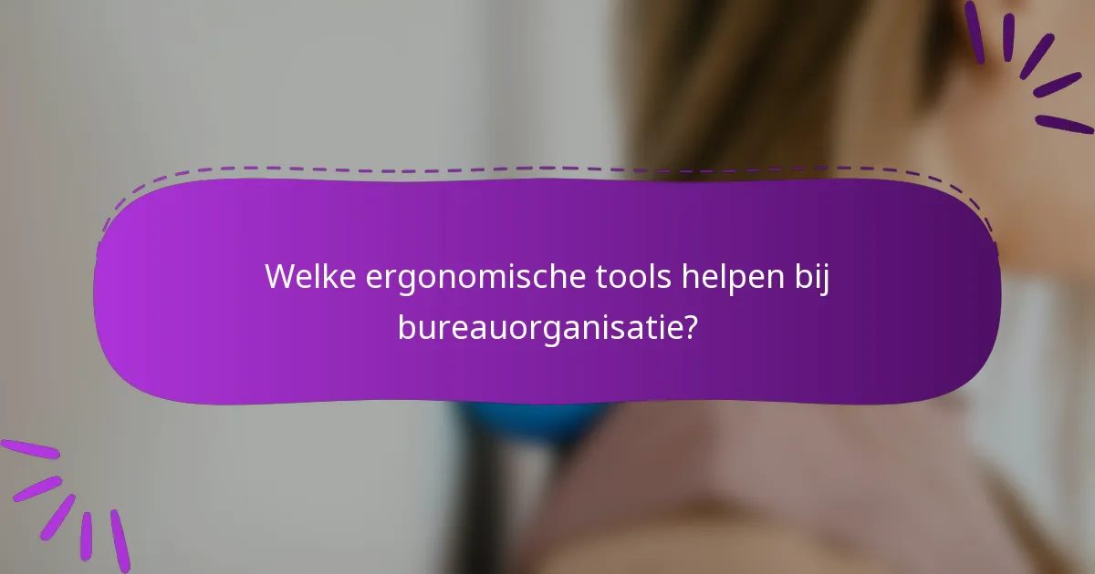 Welke ergonomische tools helpen bij bureauorganisatie?