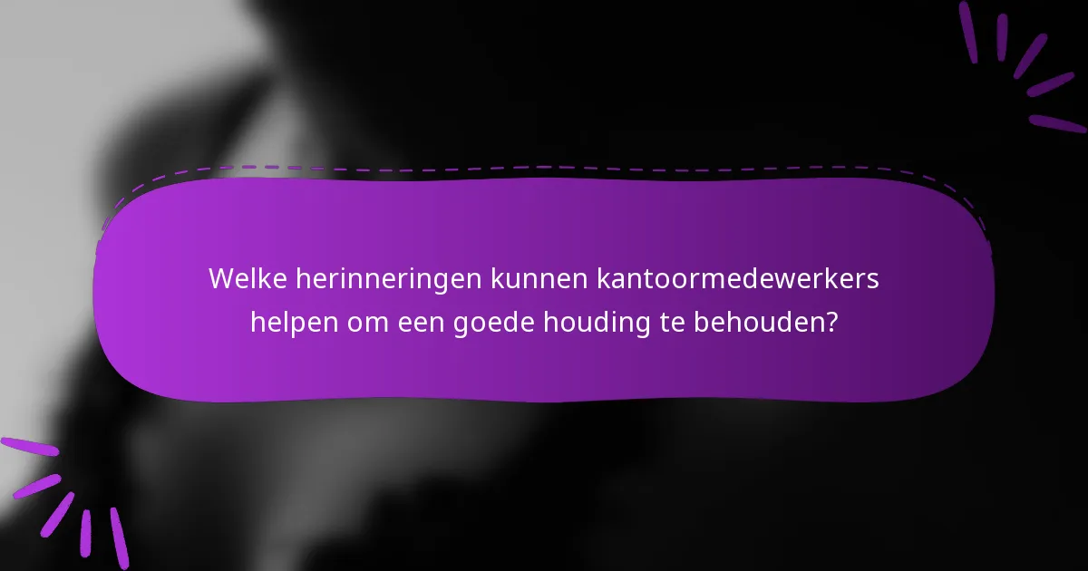 Welke herinneringen kunnen kantoormedewerkers helpen om een goede houding te behouden?