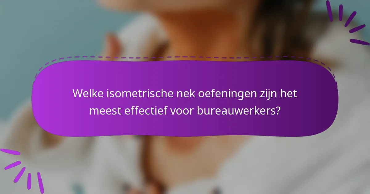 Welke isometrische nek oefeningen zijn het meest effectief voor bureauwerkers?