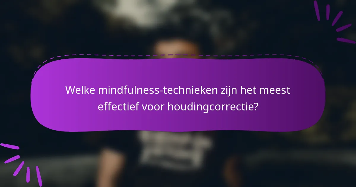 Welke mindfulness-technieken zijn het meest effectief voor houdingcorrectie?