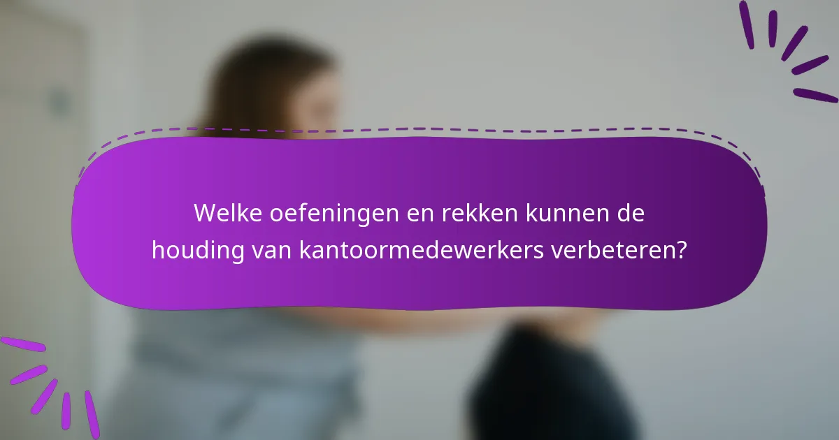 Welke oefeningen en rekken kunnen de houding van kantoormedewerkers verbeteren?