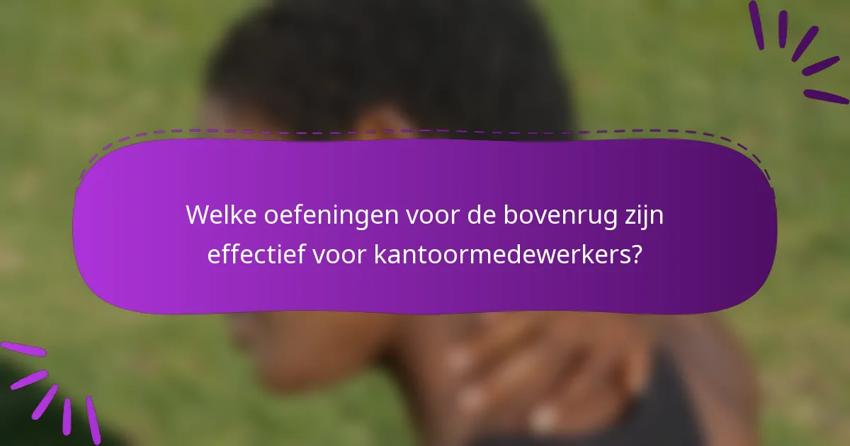 Welke oefeningen voor de bovenrug zijn effectief voor kantoormedewerkers?