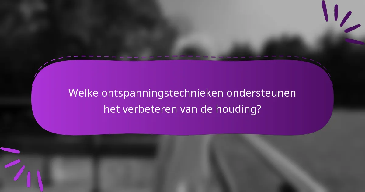 Welke ontspanningstechnieken ondersteunen het verbeteren van de houding?