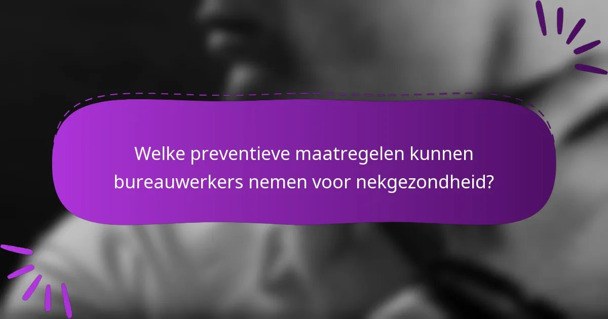 Welke preventieve maatregelen kunnen bureauwerkers nemen voor nekgezondheid?