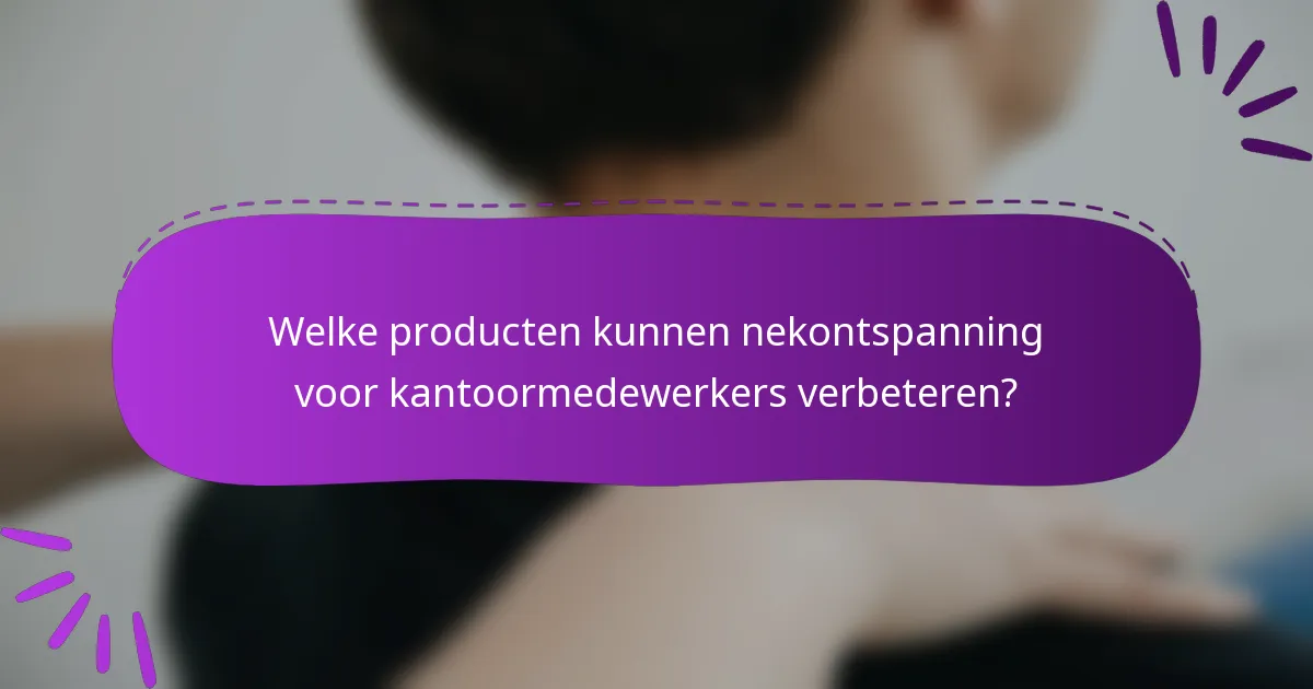 Welke producten kunnen nekontspanning voor kantoormedewerkers verbeteren?