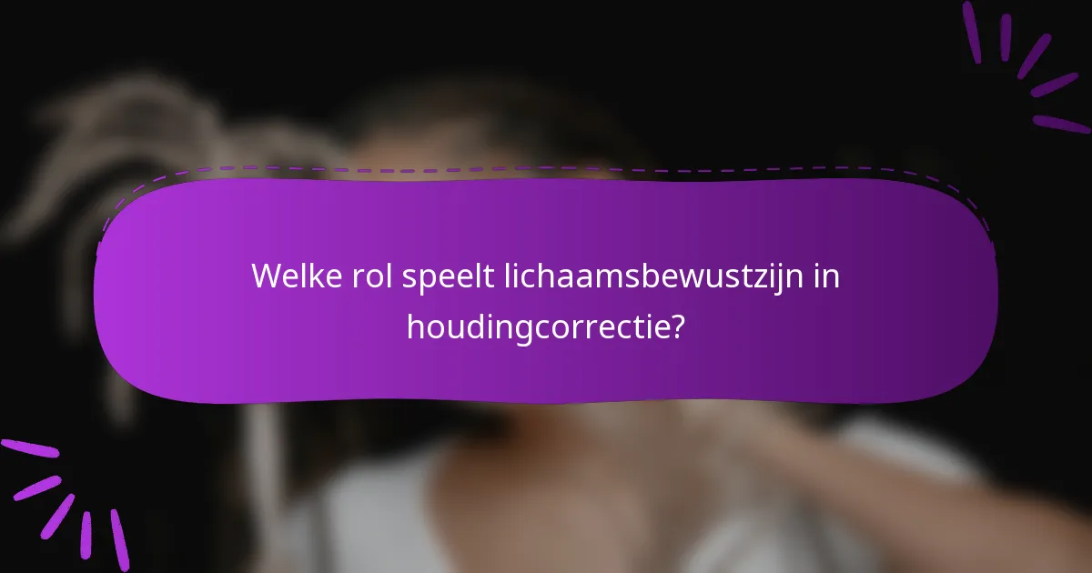 Welke rol speelt lichaamsbewustzijn in houdingcorrectie?