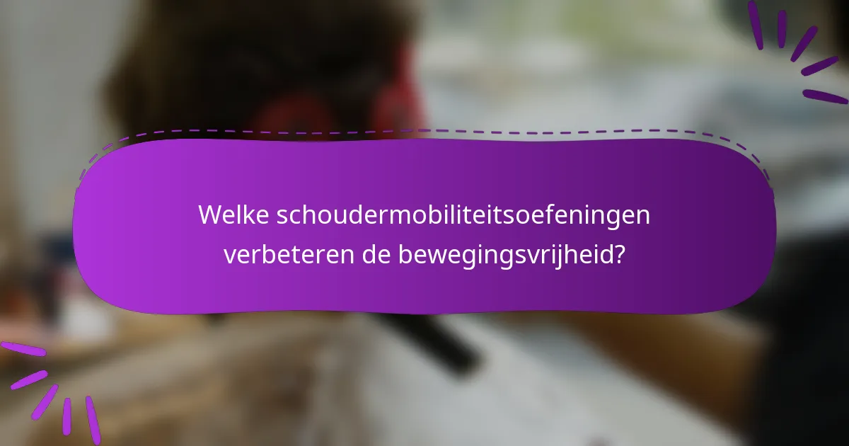 Welke schoudermobiliteitsoefeningen verbeteren de bewegingsvrijheid?