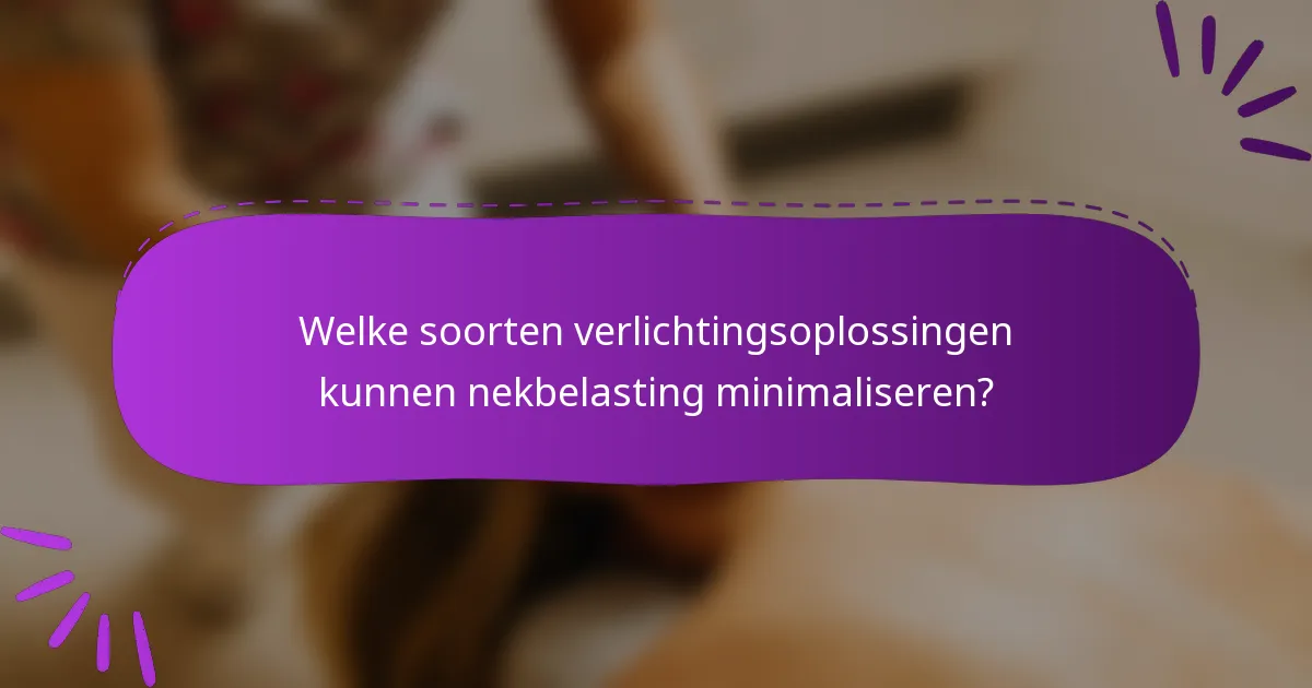 Welke soorten verlichtingsoplossingen kunnen nekbelasting minimaliseren?