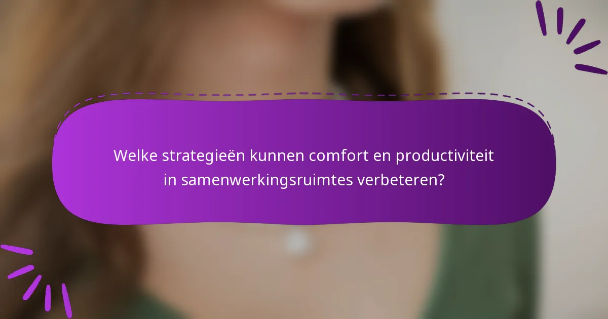 Welke strategieën kunnen comfort en productiviteit in samenwerkingsruimtes verbeteren?
