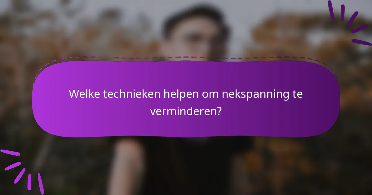 Welke technieken helpen om nekspanning te verminderen?