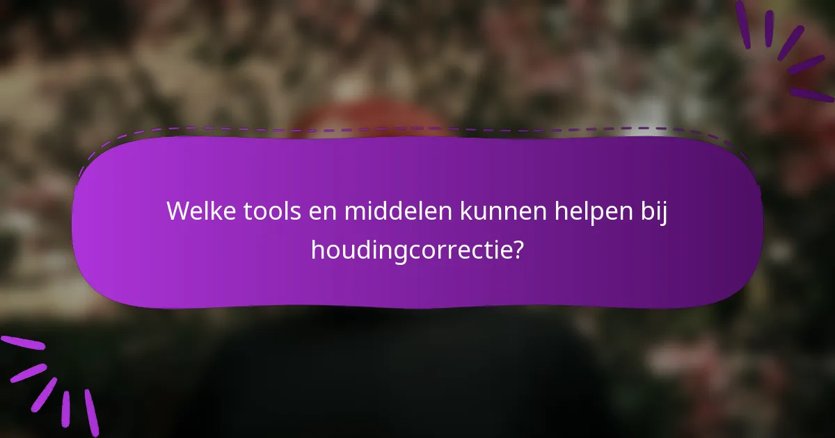 Welke tools en middelen kunnen helpen bij houdingcorrectie?