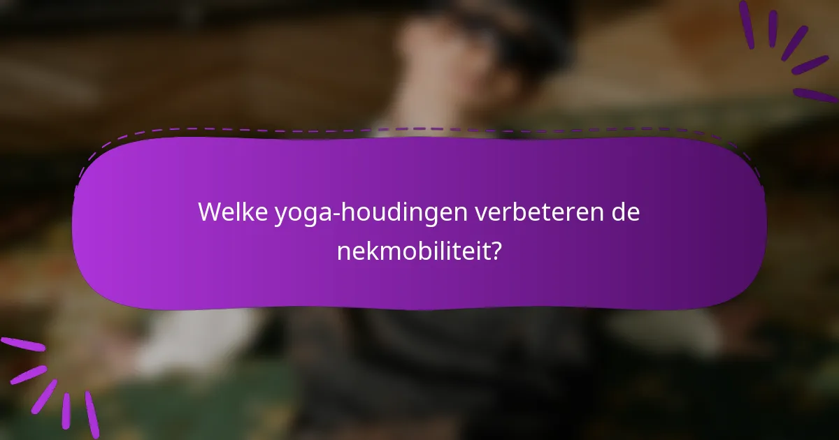 Welke yoga-houdingen verbeteren de nekmobiliteit?