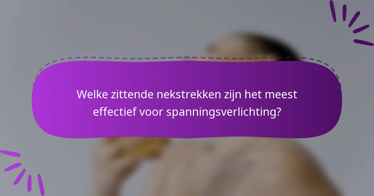 Welke zittende nekstrekken zijn het meest effectief voor spanningsverlichting?